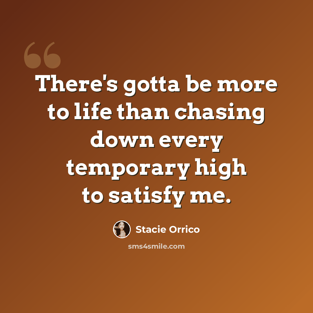 “There's gotta be more to life than chasing down every temporary high to satisfy me.” quote by Stacie Orrico