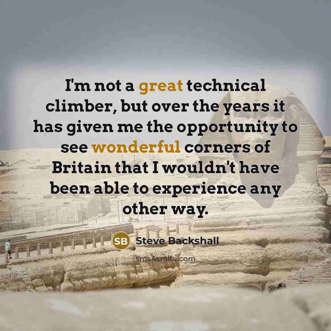 “I'm not a great technical climber, but over the years it has given me the opportunity to see wonderful corners of Britain that I wouldn't have been able to experience any other way.” quote by Steve Backshall