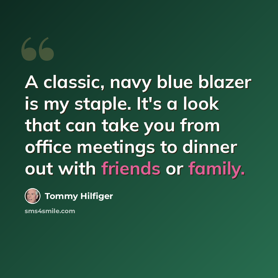 “A classic, navy blue blazer is my staple. It's a look that can take you from office meetings to dinner out with friends or family.” quote by Tommy Hilfiger