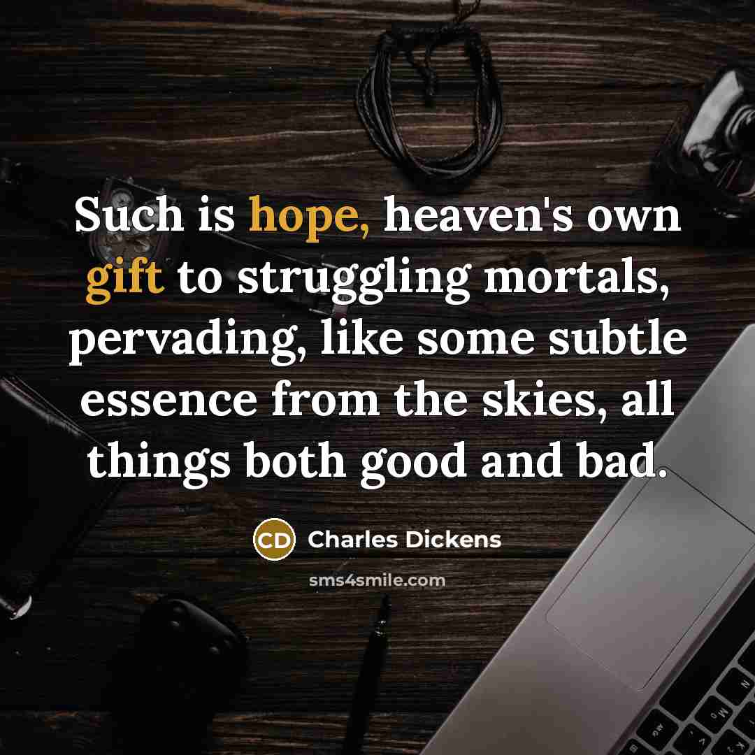 “Such is hope, heaven's own gift to struggling mortals, pervading, like some subtle essence from the skies, all things both good and bad.” quote by Charles Dickens