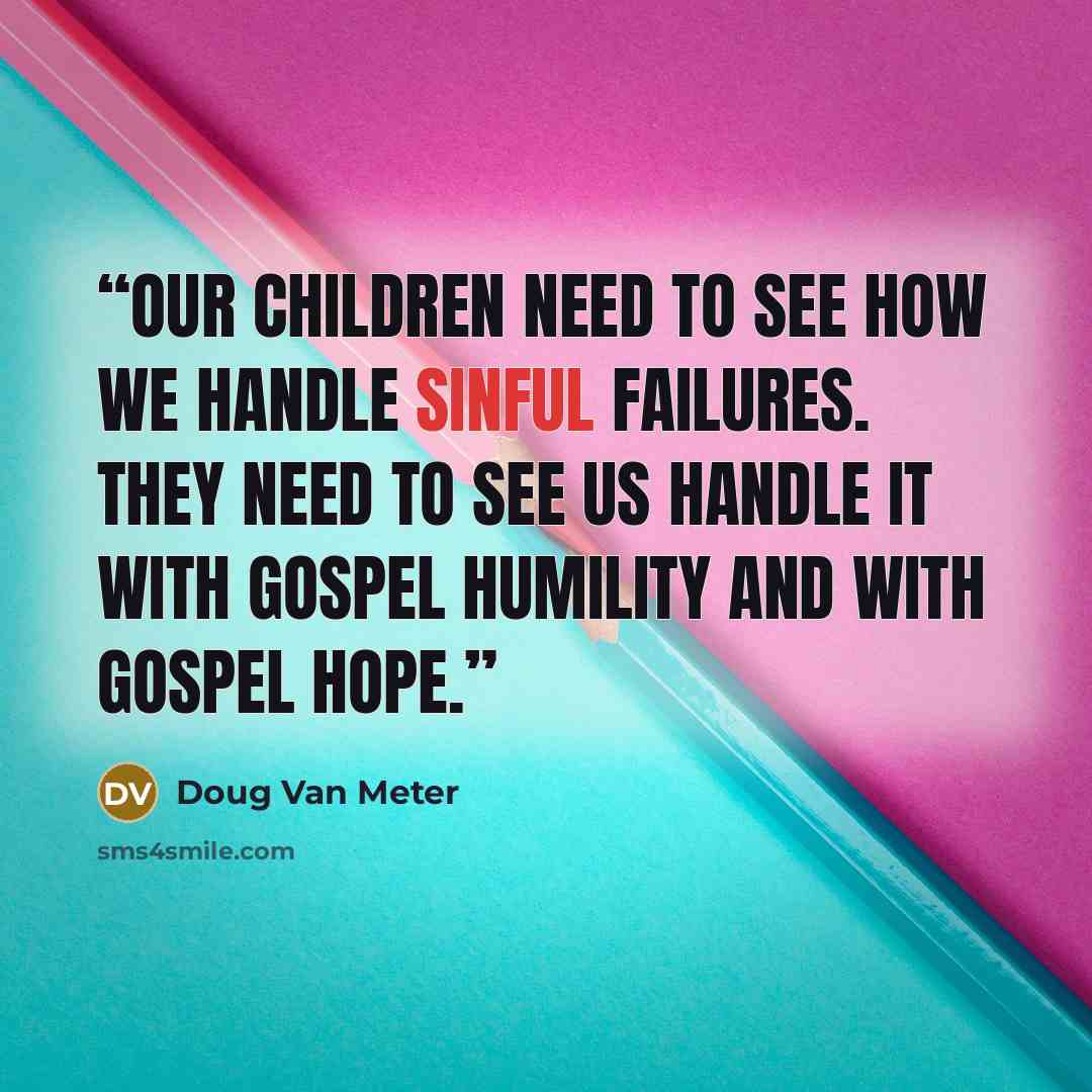 “Our children need to see how we handle sinful failures. They need to see us handle it with gospel humility and with gospel hope.” quote by Doug Van Meter