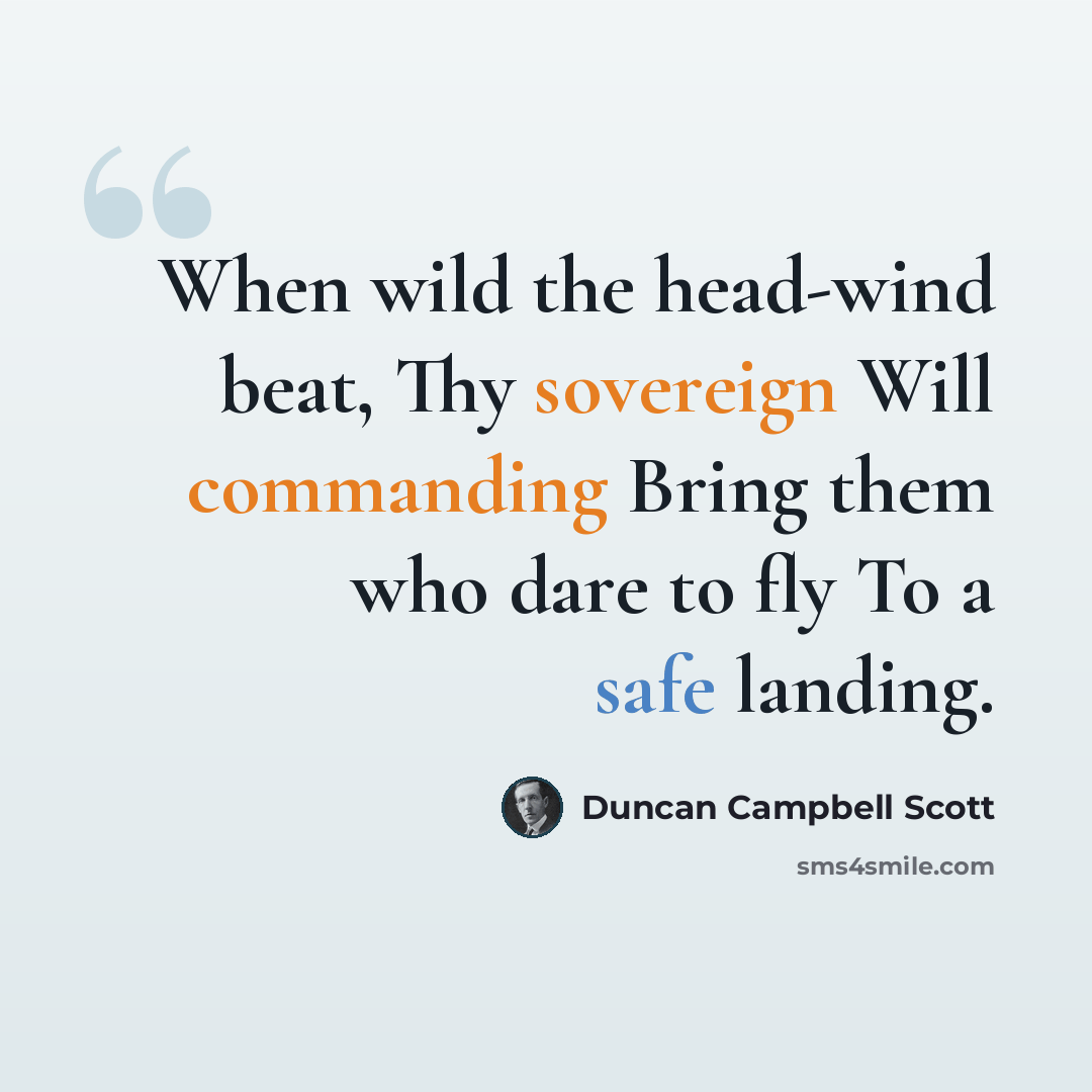 “When wild the head-wind beat, Thy sovereign Will commanding Bring them who dare to fly To a safe landing.” quote by Duncan Campbell Scott