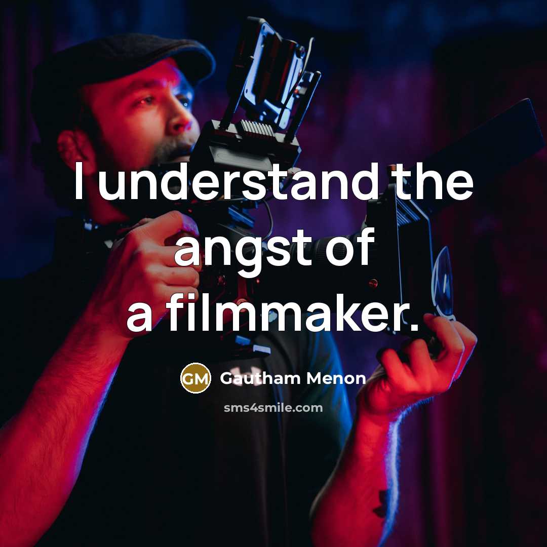 “I understand the angst of a filmmaker.” quote by Gautham Menon