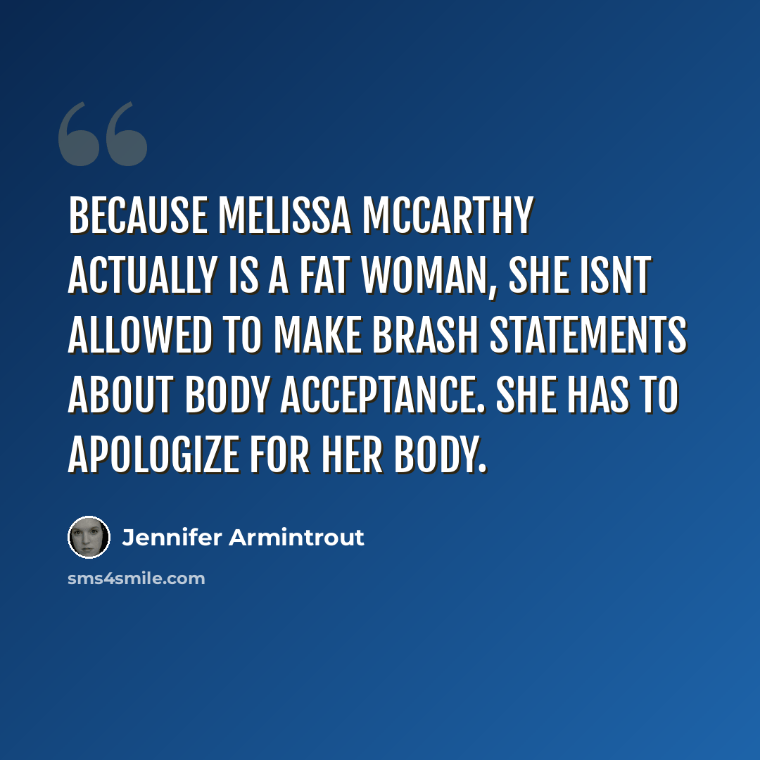 “Because Melissa McCarthy actually is a fat woman, she isnt allowed to make brash statements about body acceptance. She has to apologize for her body.” quote by Jennifer Armintrout
