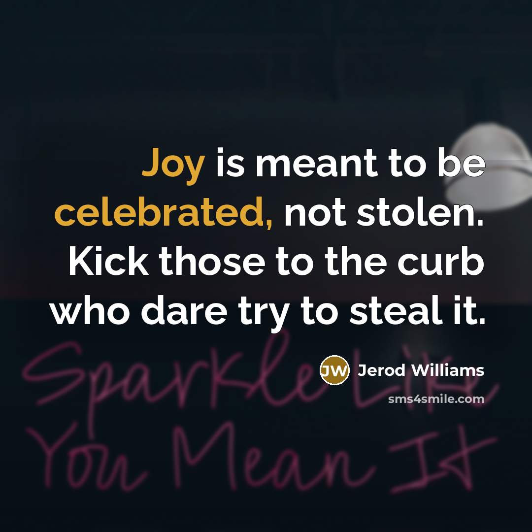 “Joy is meant to be celebrated, not stolen. Kick those to the curb who dare try to steal it.” quote by Jerod Williams