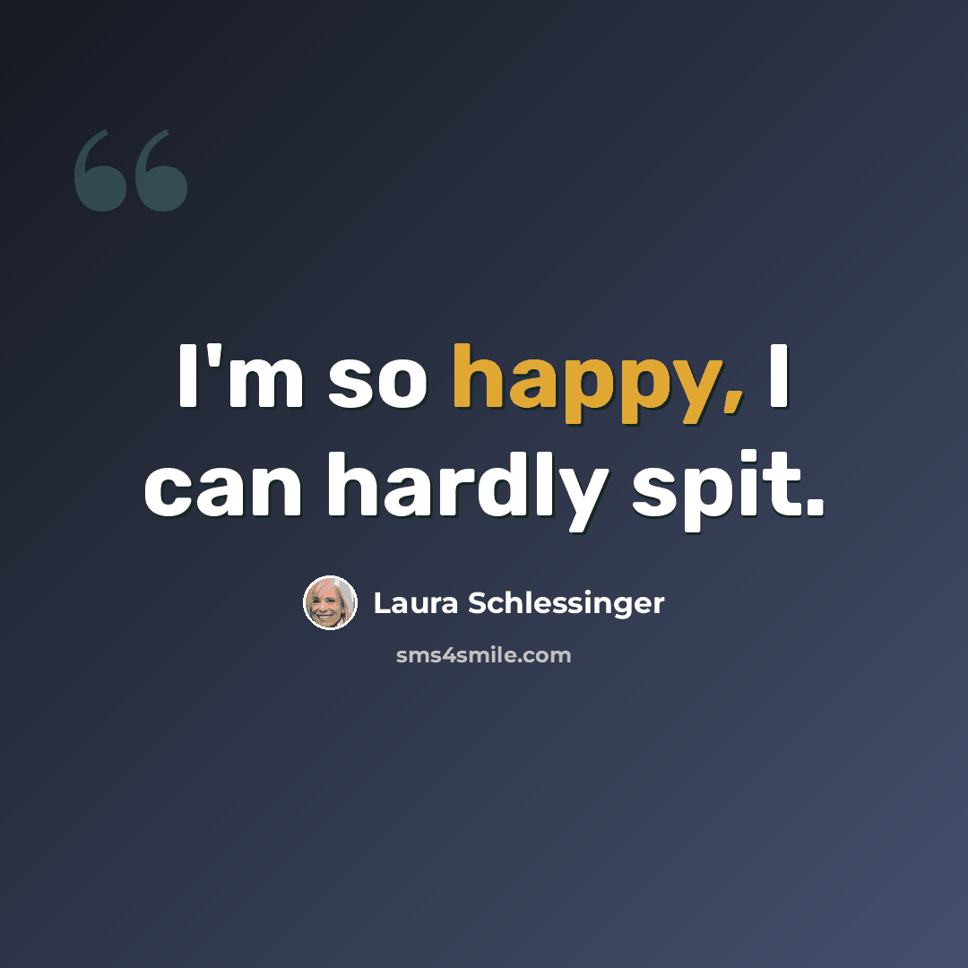 “I'm so happy, I can hardly spit.” quote by Laura Schlessinger