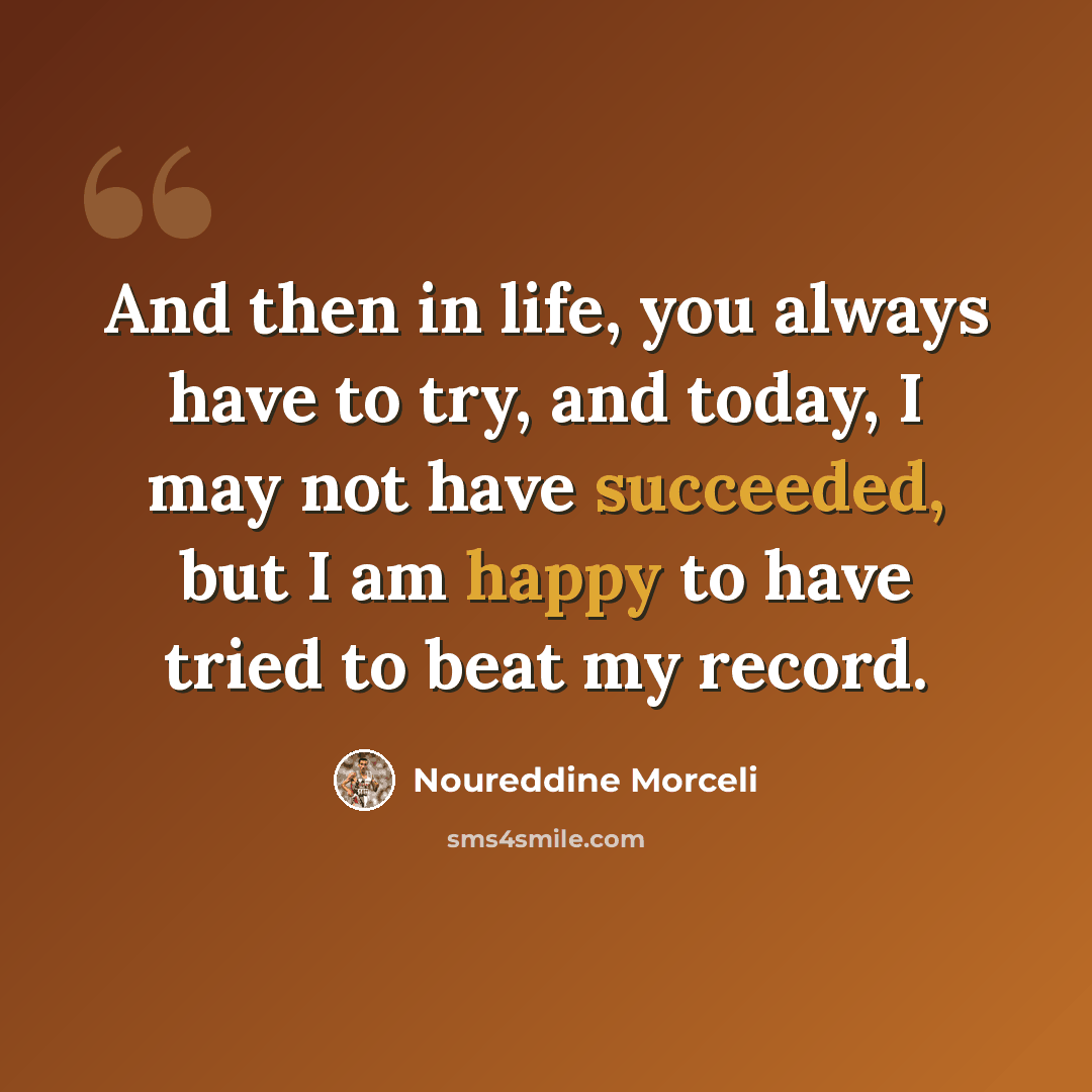 “And then in life, you always have to try, and today, I may not have succeeded, but I am happy to have tried to beat my record.” quote by Noureddine Morceli
