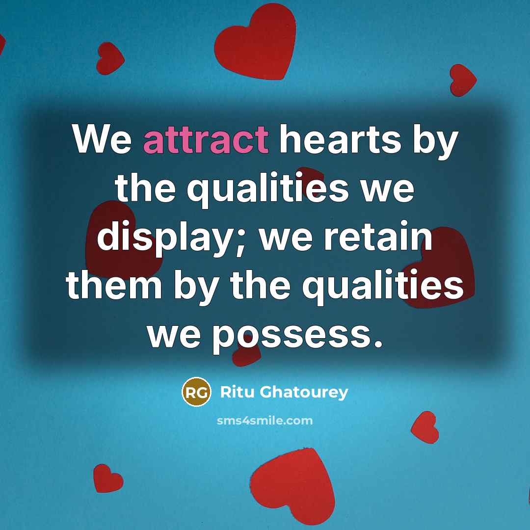 “We attract hearts by the qualities we display; we retain them by the qualities we possess.” quote by Ritu Ghatourey