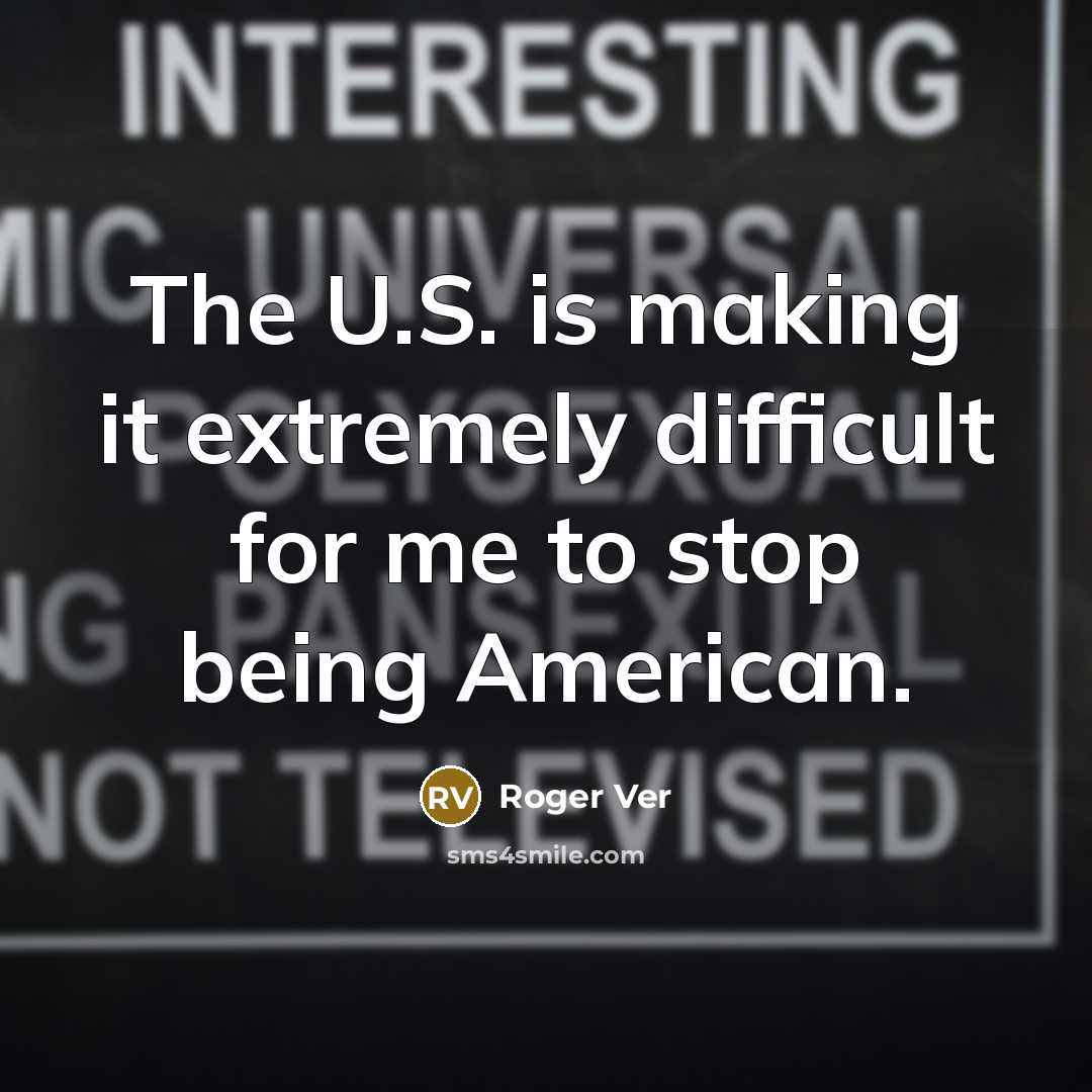 “The U.S. is making it extremely difficult for me to stop being American.” quote by Roger Ver