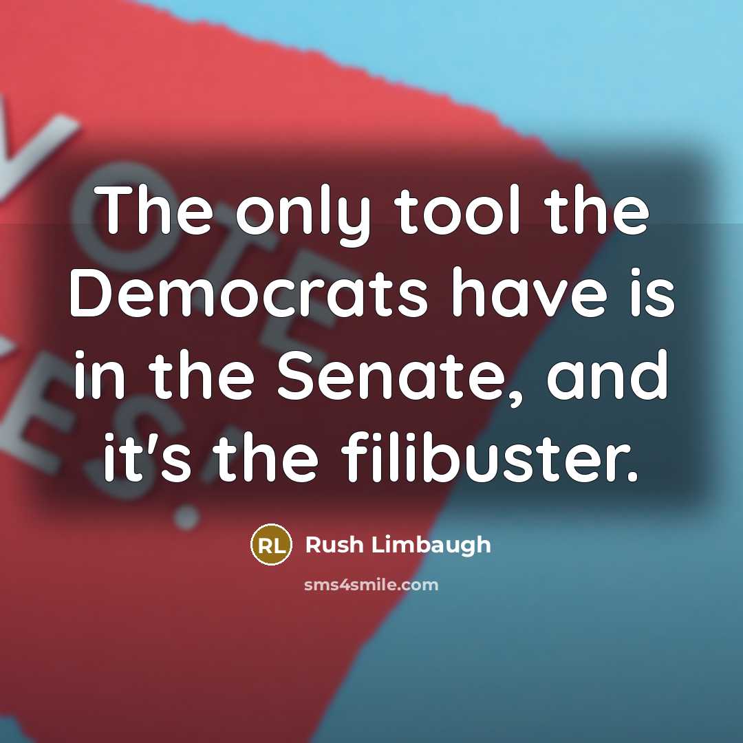 “The only tool the Democrats have is in the Senate, and it's the filibuster.” quote by Rush Limbaugh