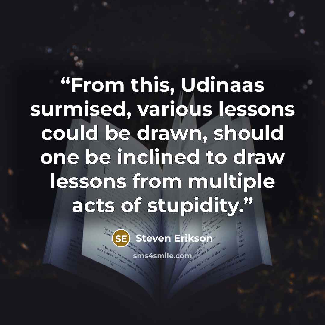 “From this, Udinaas surmised, various lessons could be drawn, should one be inclined to draw lessons from multiple acts of stupidity.” quote by Steven Erikson