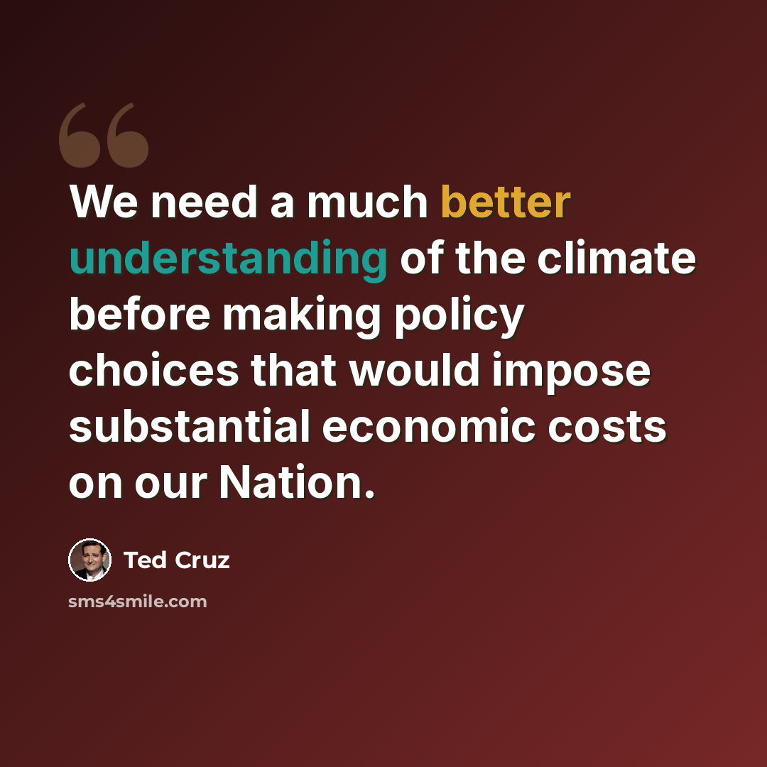 “We need a much better understanding of the climate before making policy choices that would impose substantial economic costs on our Nation.” quote by Ted Cruz