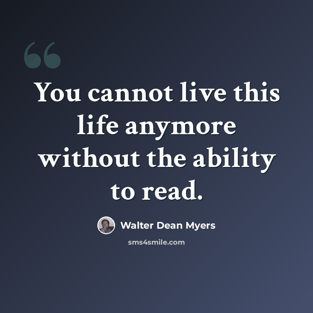 “You cannot live this life anymore without the ability to read.” quote by Walter Dean Myers