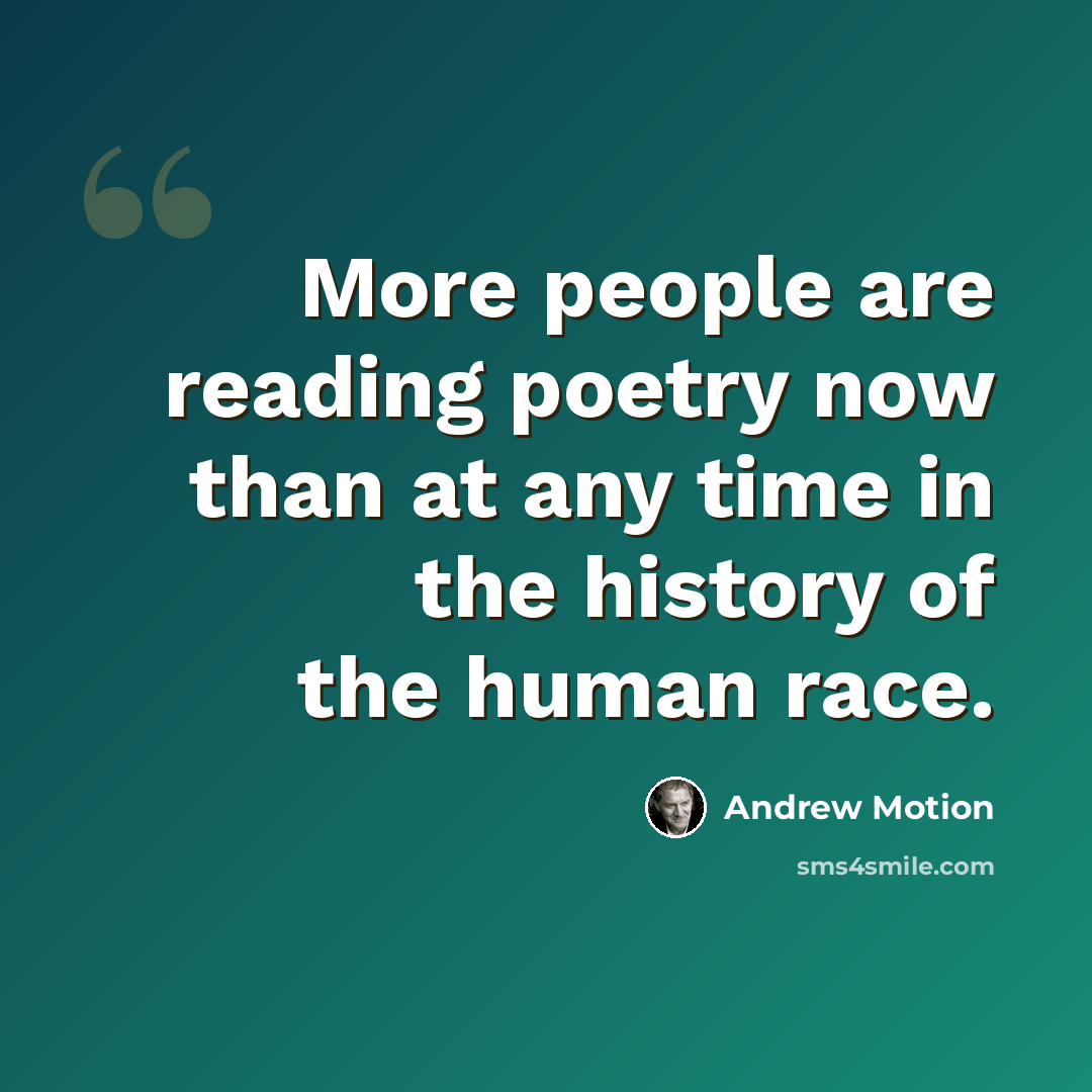 “More people are reading poetry now than at any time in the history of the human race.” quote by Andrew Motion