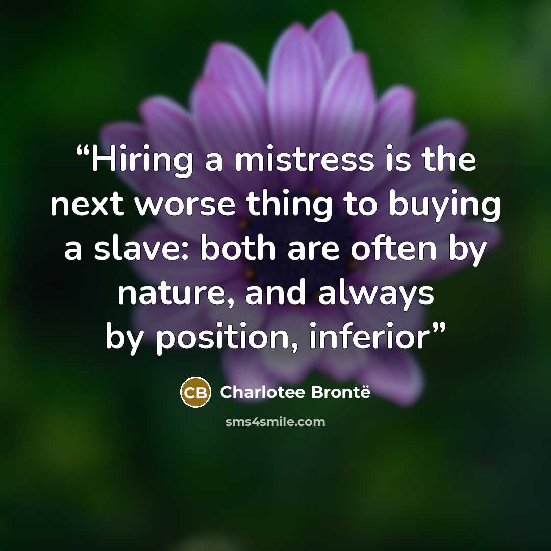 “Hiring a mistress is the next worse thing to buying a slave: both are often by nature, and always by position, inferior” quote by Charlotee Brontë