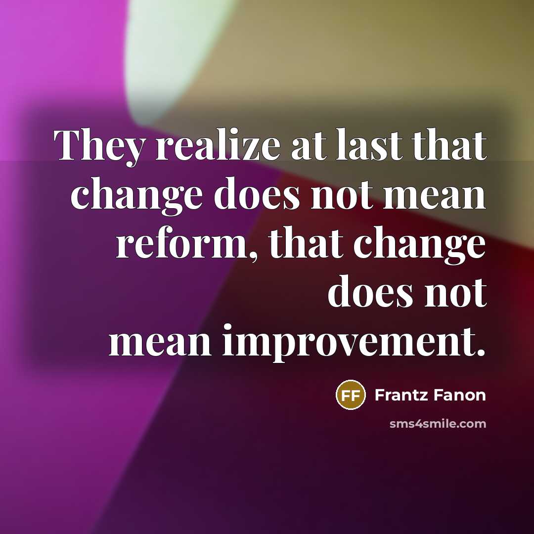 “They realize at last that change does not mean reform, that change does not mean improvement.” quote by Frantz Fanon
