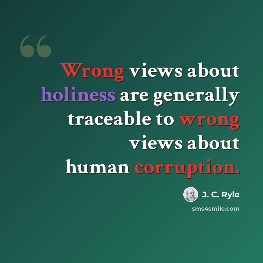 “Wrong views about holiness are generally traceable to wrong views about human corruption.” quote by J. C. Ryle