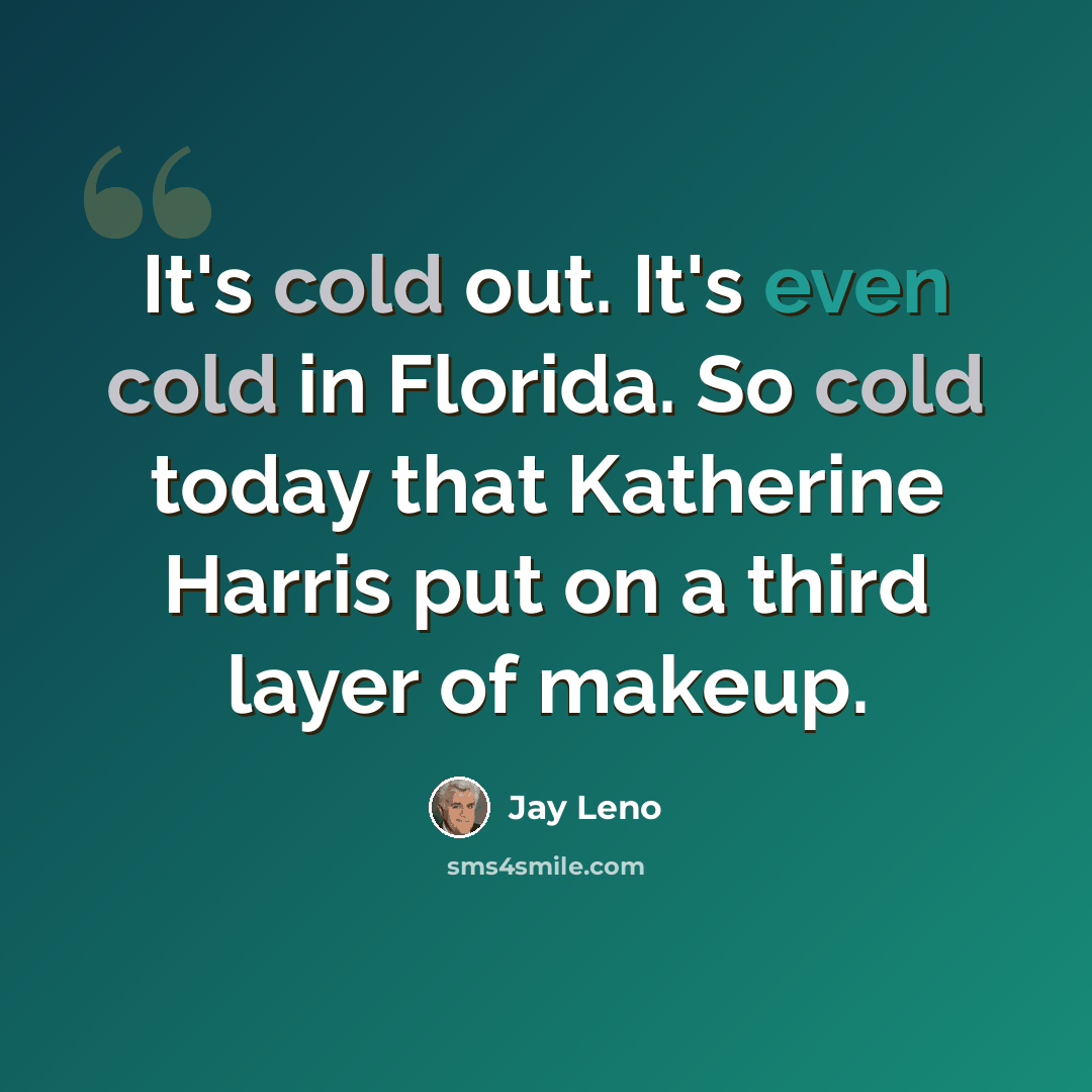 “It's cold out. It's even cold in Florida. So cold today that Katherine Harris put on a third layer of makeup.” quote by Jay Leno