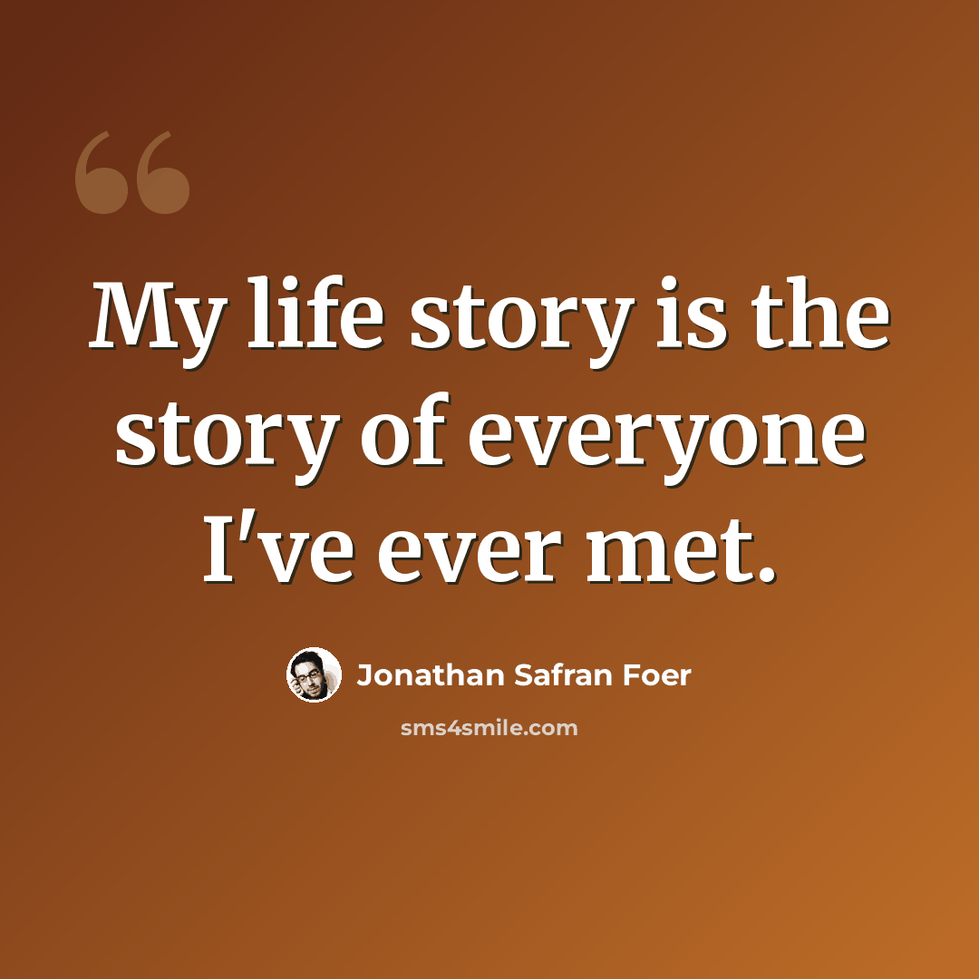 “My life story is the story of everyone I've ever met.” quote by Jonathan Safran Foer