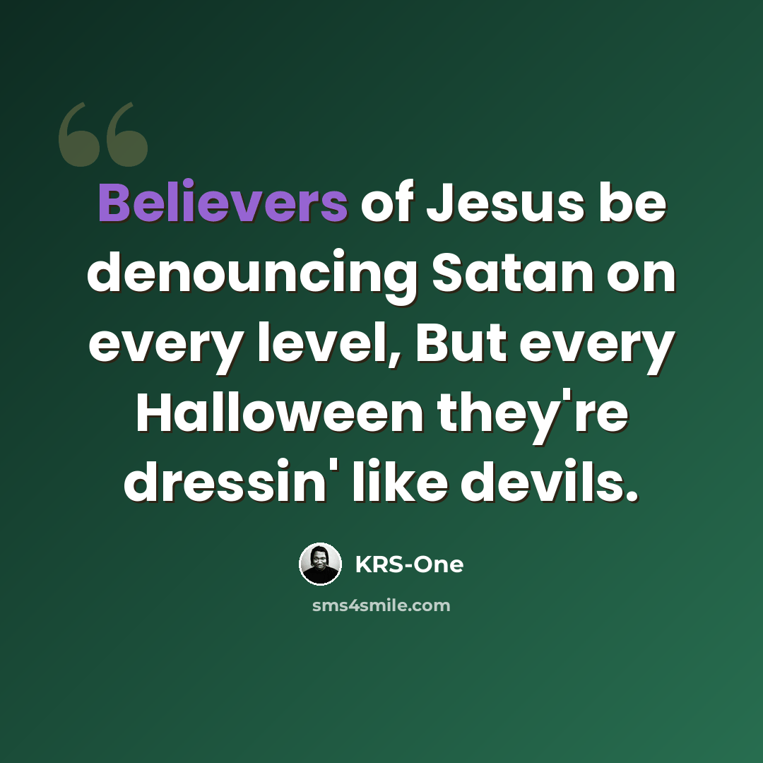 “Believers of Jesus be denouncing Satan on every level, But every Halloween they're dressin' like devils.” quote by KRS-One