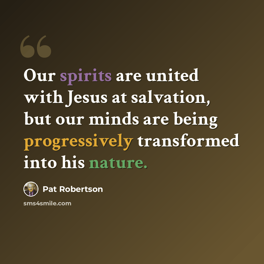 “Our spirits are united with Jesus at salvation, but our minds are being progressively transformed into his nature.” quote by Pat Robertson