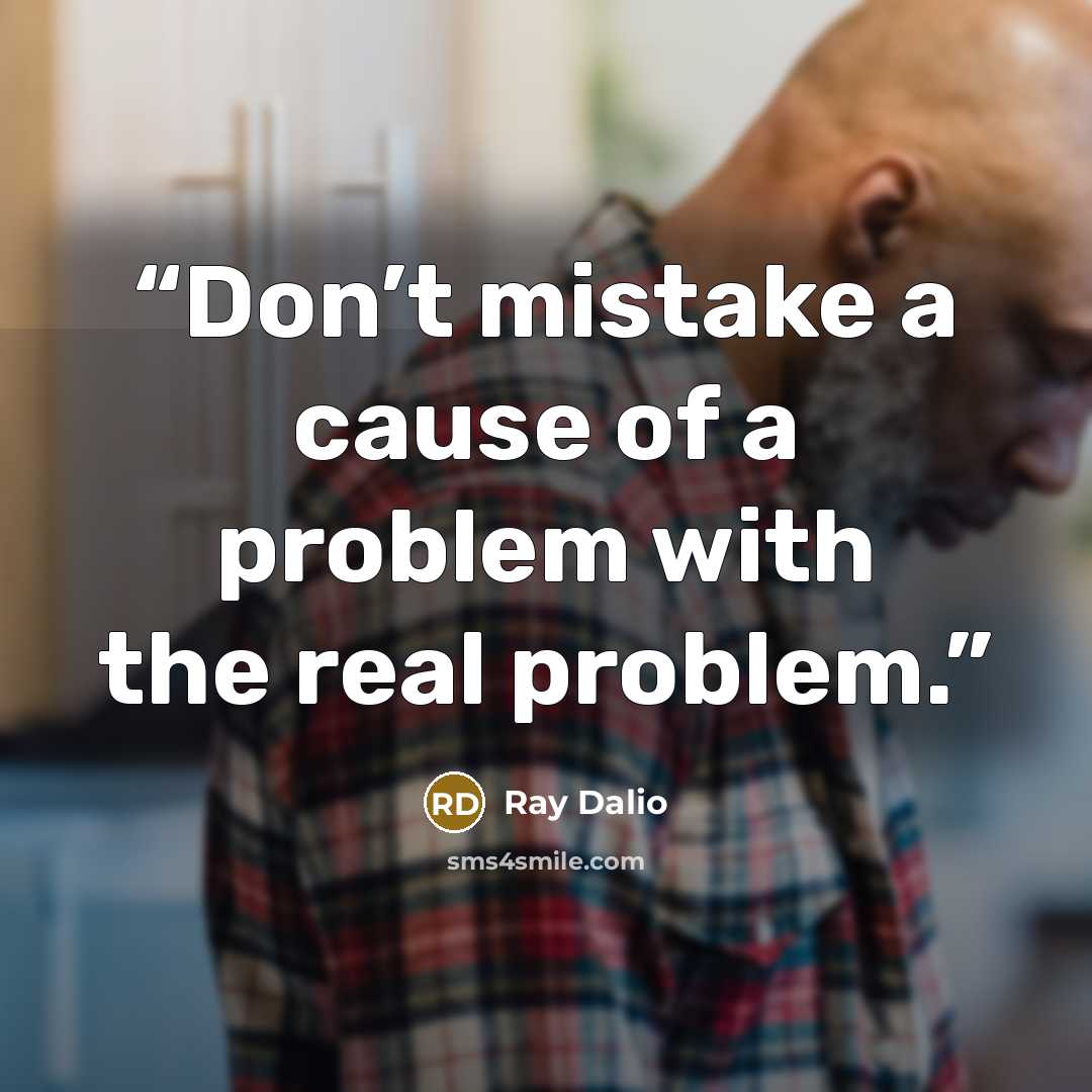 “Don’t mistake a cause of a problem with the real problem.” quote by Ray Dalio