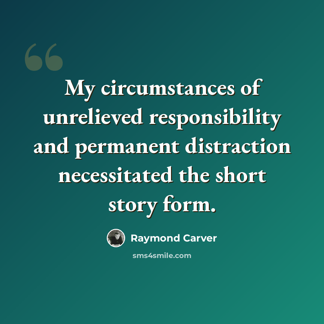 “My circumstances of unrelieved responsibility and permanent distraction necessitated the short story form.” quote by Raymond Carver