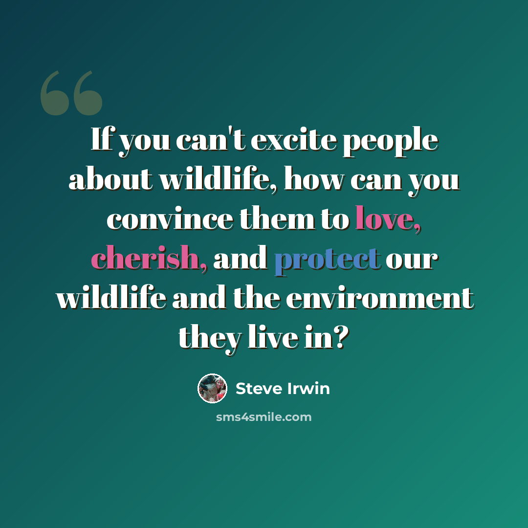 “If you can't excite people about wildlife, how can you convince them to love, cherish, and protect our wildlife and the environment they live in?” quote by Steve Irwin