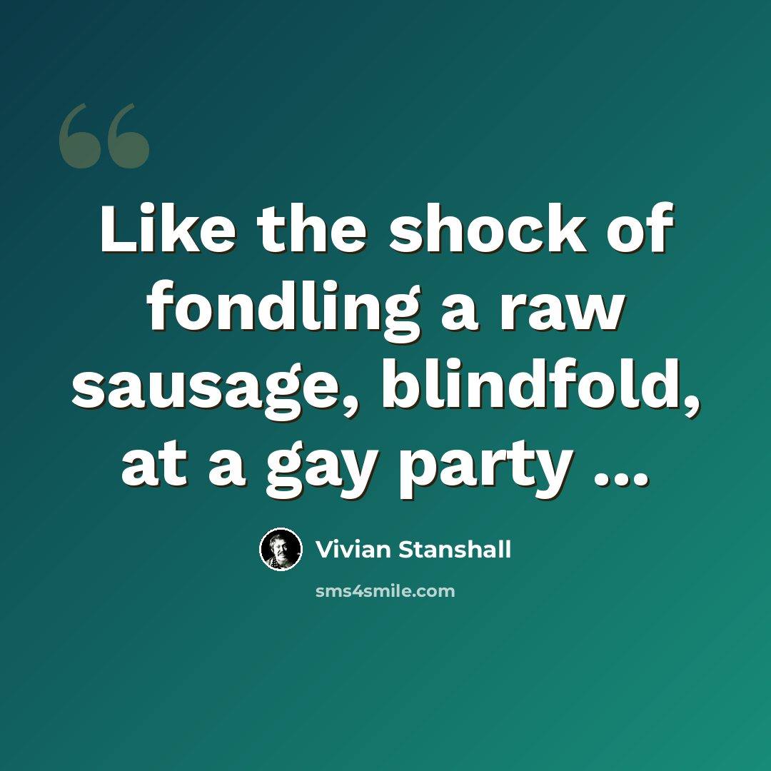 “Like the shock of fondling a raw sausage, blindfold, at a gay party ...” quote by Vivian Stanshall