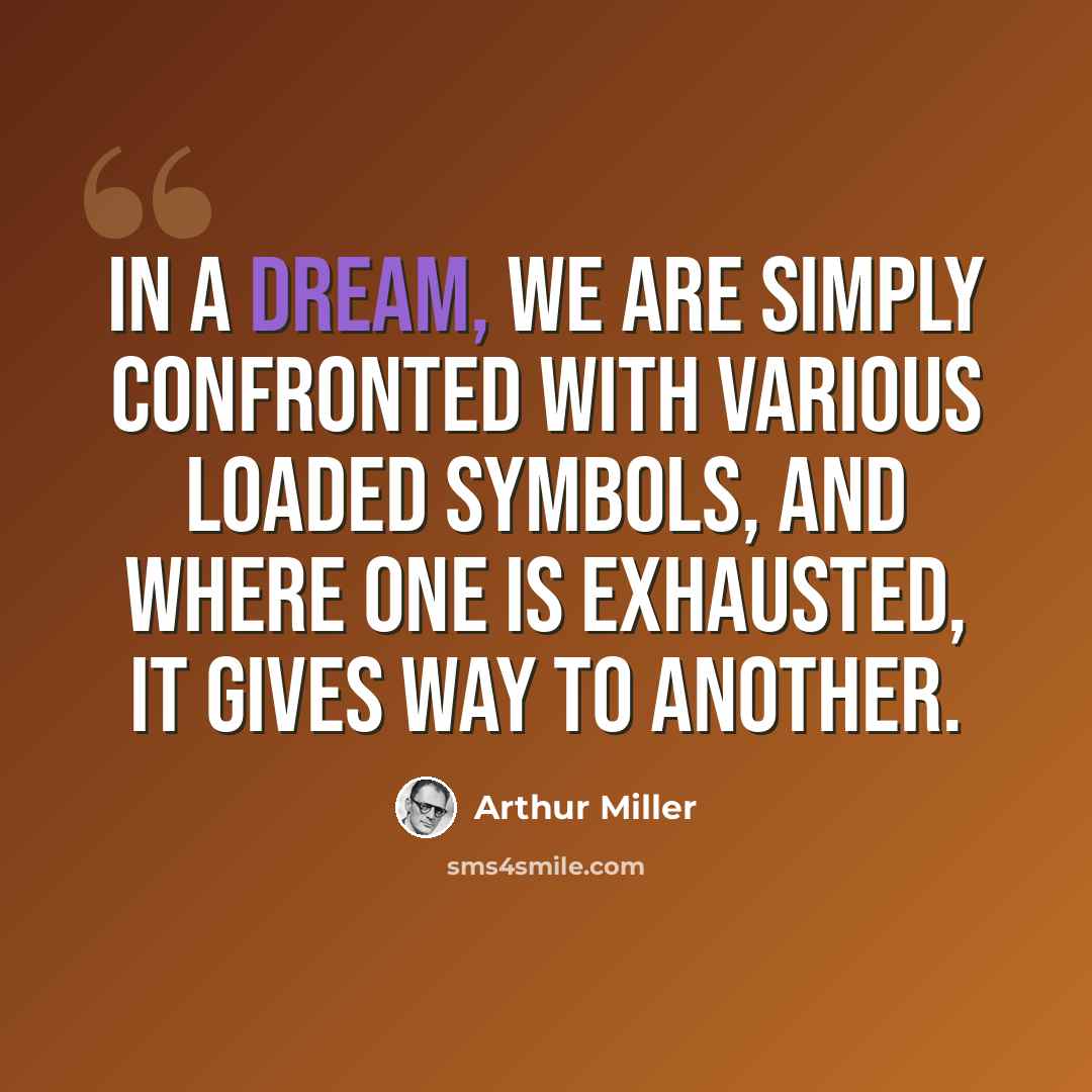 “In a dream, we are simply confronted with various loaded symbols, and where one is exhausted, it gives way to another.” quote by Arthur Miller