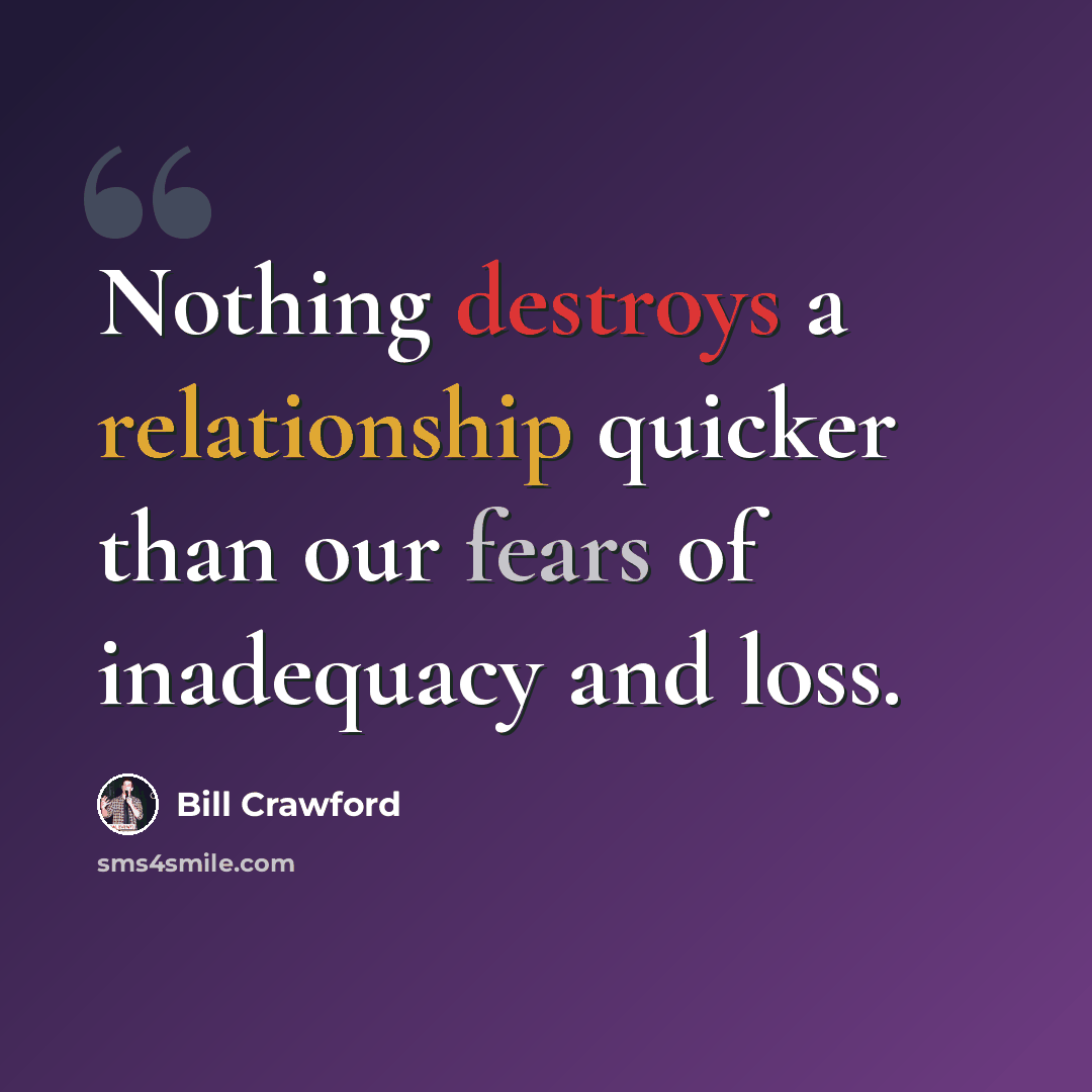 “Nothing destroys a relationship quicker than our fears of inadequacy and loss.” quote by Bill Crawford