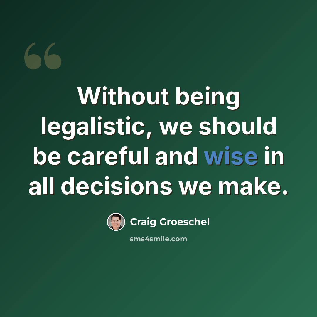 “Without being legalistic, we should be careful and wise in all decisions we make.” quote by Craig Groeschel