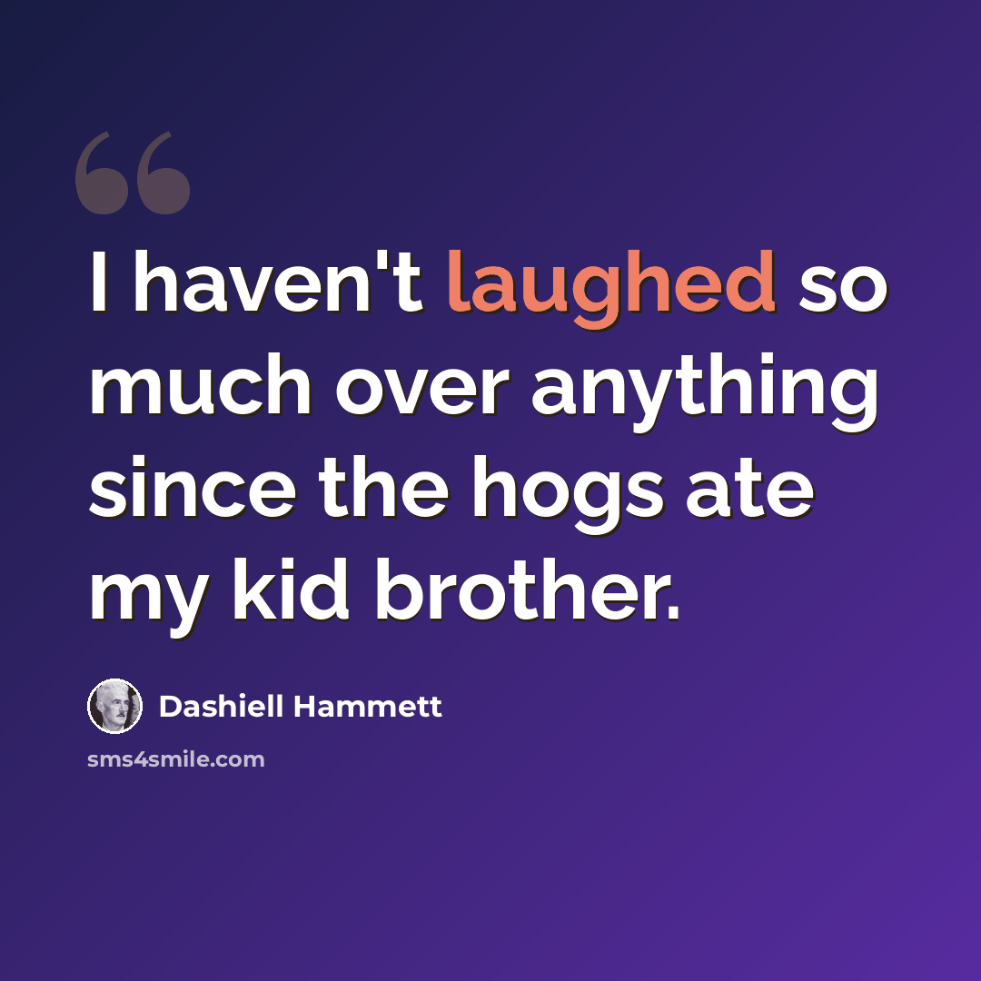 “I haven't laughed so much over anything since the hogs ate my kid brother.” quote by Dashiell Hammett