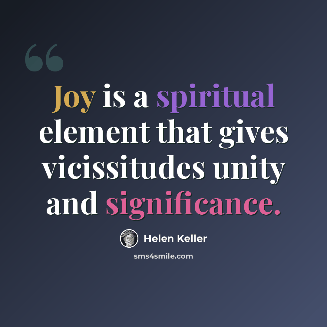 “Joy is a spiritual element that gives vicissitudes unity and significance.” quote by Helen Keller