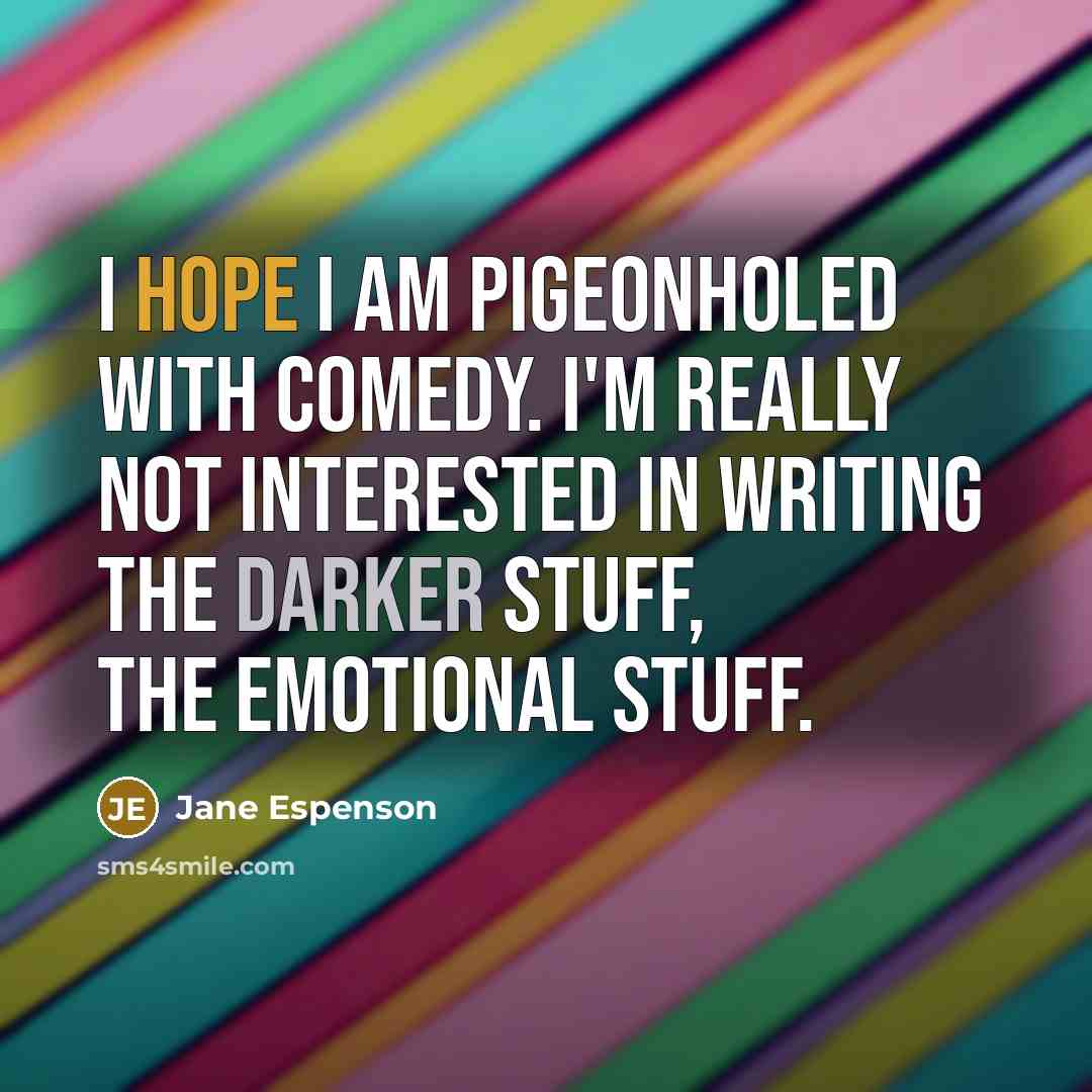 “I hope I am pigeonholed with comedy. I'm really not interested in writing the darker stuff, the emotional stuff.” quote by Jane Espenson