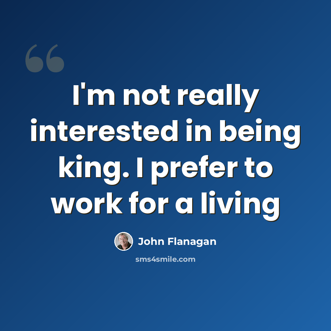 “I'm not really interested in being king. I prefer to work for a living” quote by John Flanagan