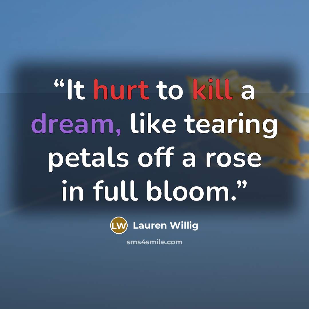 “It hurt to kill a dream, like tearing petals off a rose in full bloom.” quote by Lauren Willig