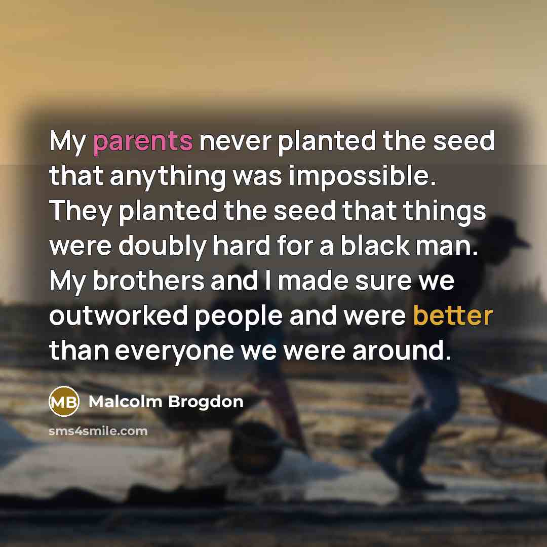 “My parents never planted the seed that anything was impossible. They planted the seed that things were doubly hard for a black man. My brothers and I made sure we outworked people and were better than everyone we were around.” quote by Malcolm Brogdon
