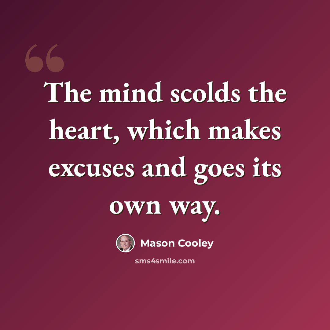 “The mind scolds the heart, which makes excuses and goes its own way.” quote by Mason Cooley