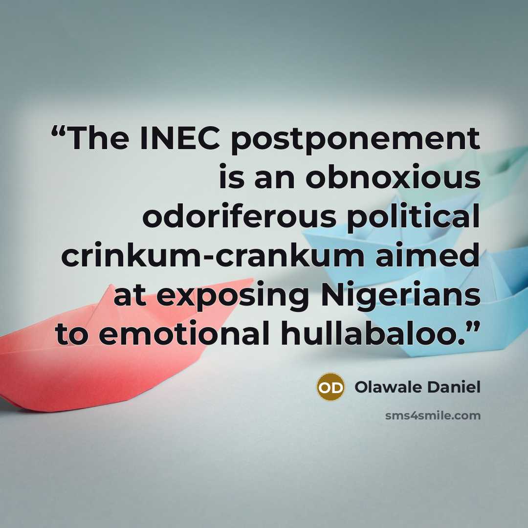 “The INEC postponement is an obnoxious odoriferous political crinkum-crankum aimed at exposing Nigerians to emotional hullabaloo.” quote by Olawale Daniel
