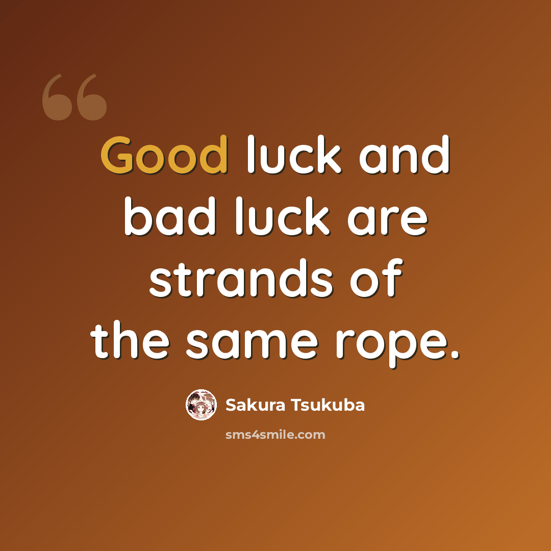 “Good luck and bad luck are strands of the same rope.” quote by Sakura Tsukuba