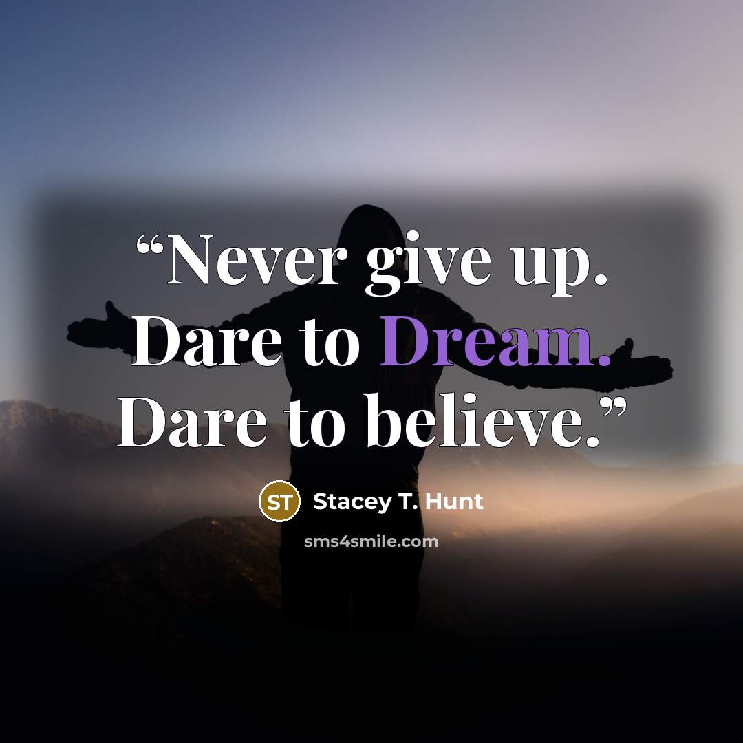 “Never give up. Dare to Dream. Dare to believe.” quote by Stacey T. Hunt