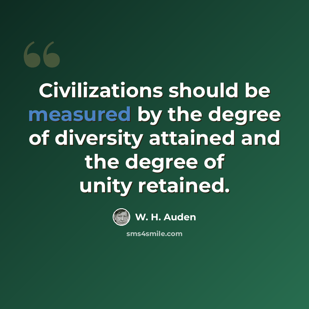 “Civilizations should be measured by the degree of diversity attained and the degree of unity retained.” quote by W. H. Auden