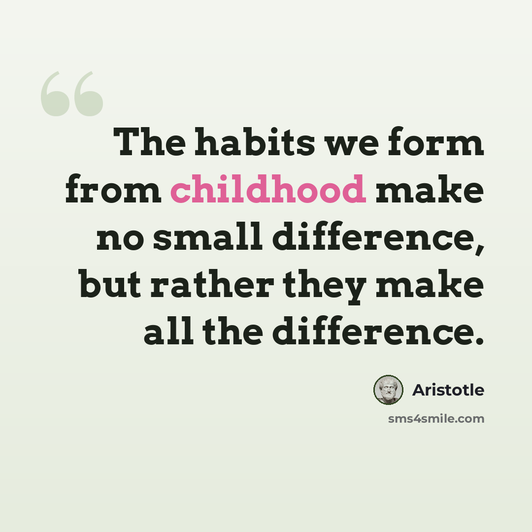 “The habits we form from childhood make no small difference, but rather they make all the difference.” quote by Aristotle