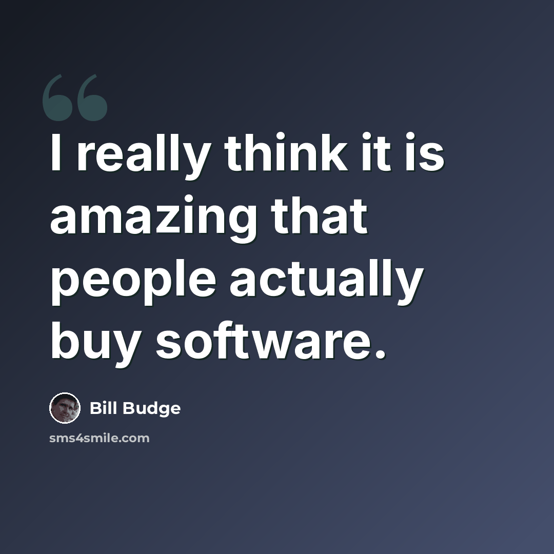 “I really think it is amazing that people actually buy software.” quote by Bill Budge