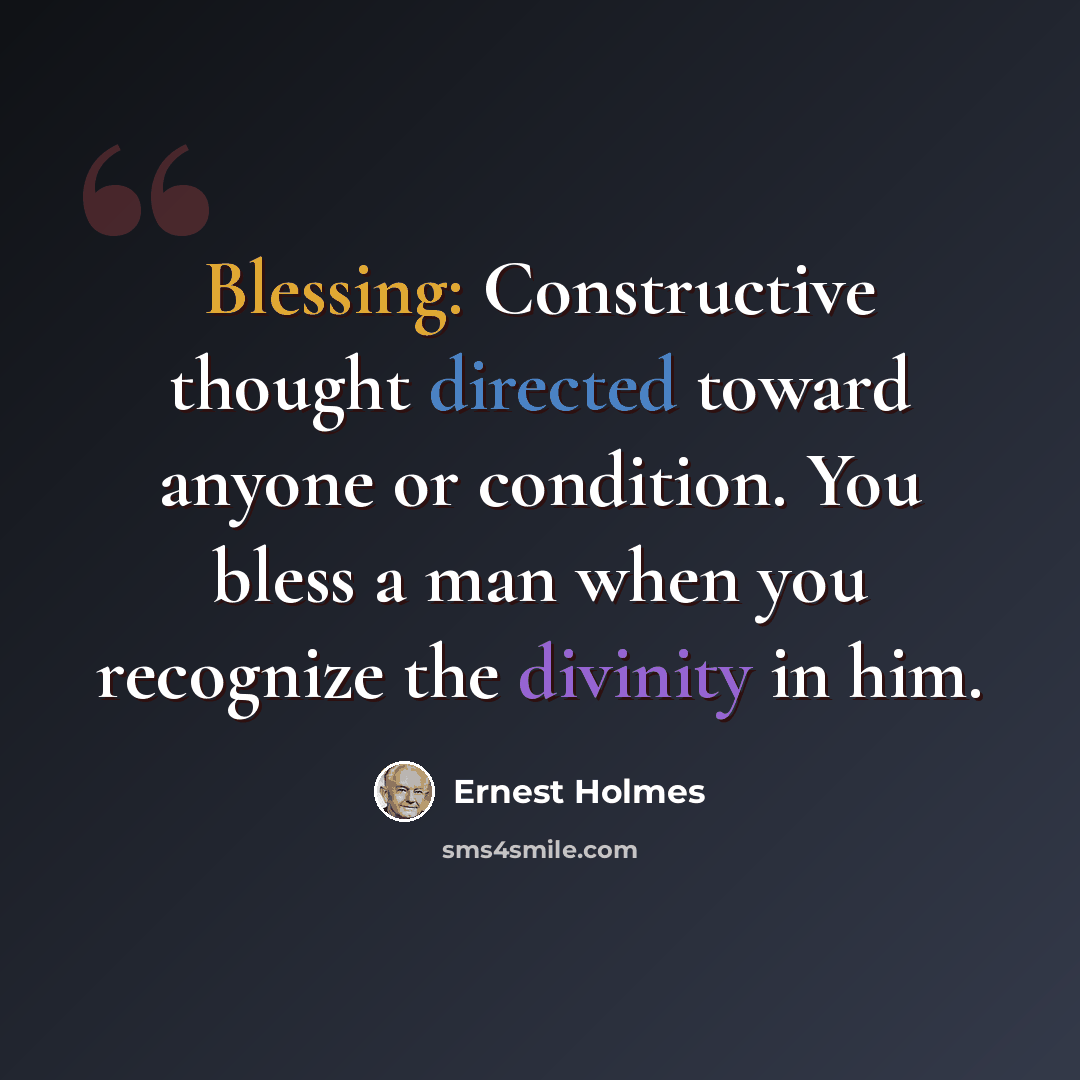“Blessing: Constructive thought directed toward anyone or condition. You bless a man when you recognize the divinity in him.” quote by Ernest Holmes