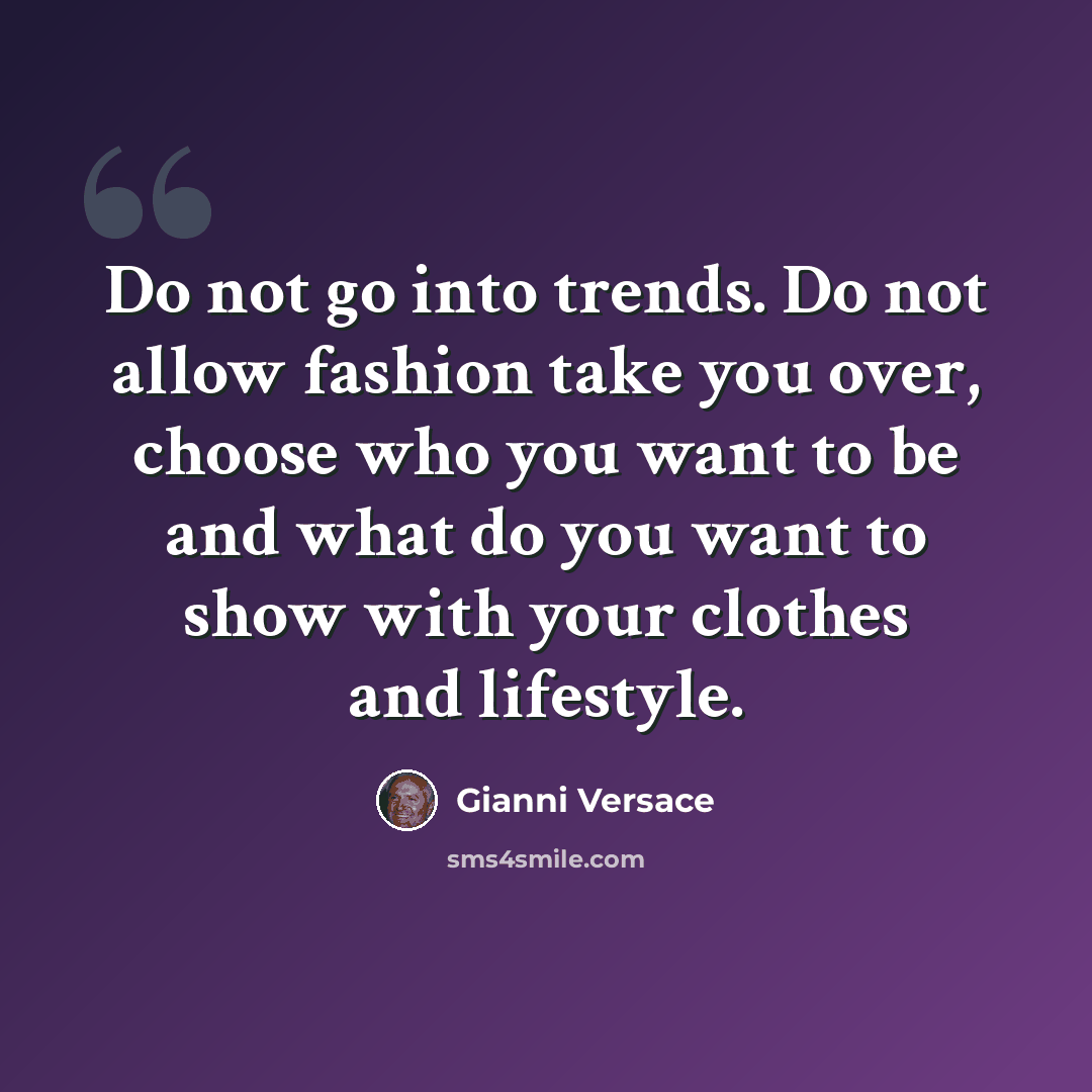 “Do not go into trends. Do not allow fashion take you over, choose who you want to be and what do you want to show with your clothes and lifestyle.” quote by Gianni Versace