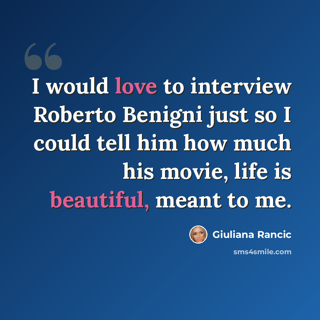 “I would love to interview Roberto Benigni just so I could tell him how much his movie, life is beautiful, meant to me.” quote by Giuliana Rancic