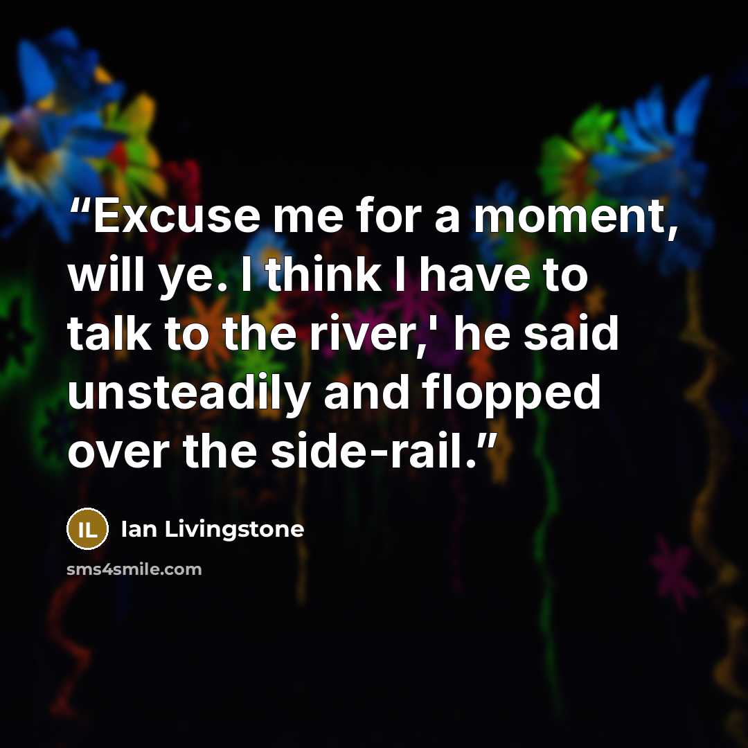 “Excuse me for a moment, will ye. I think I have to talk to the river,' he said unsteadily and flopped over the side-rail.” quote by Ian Livingstone