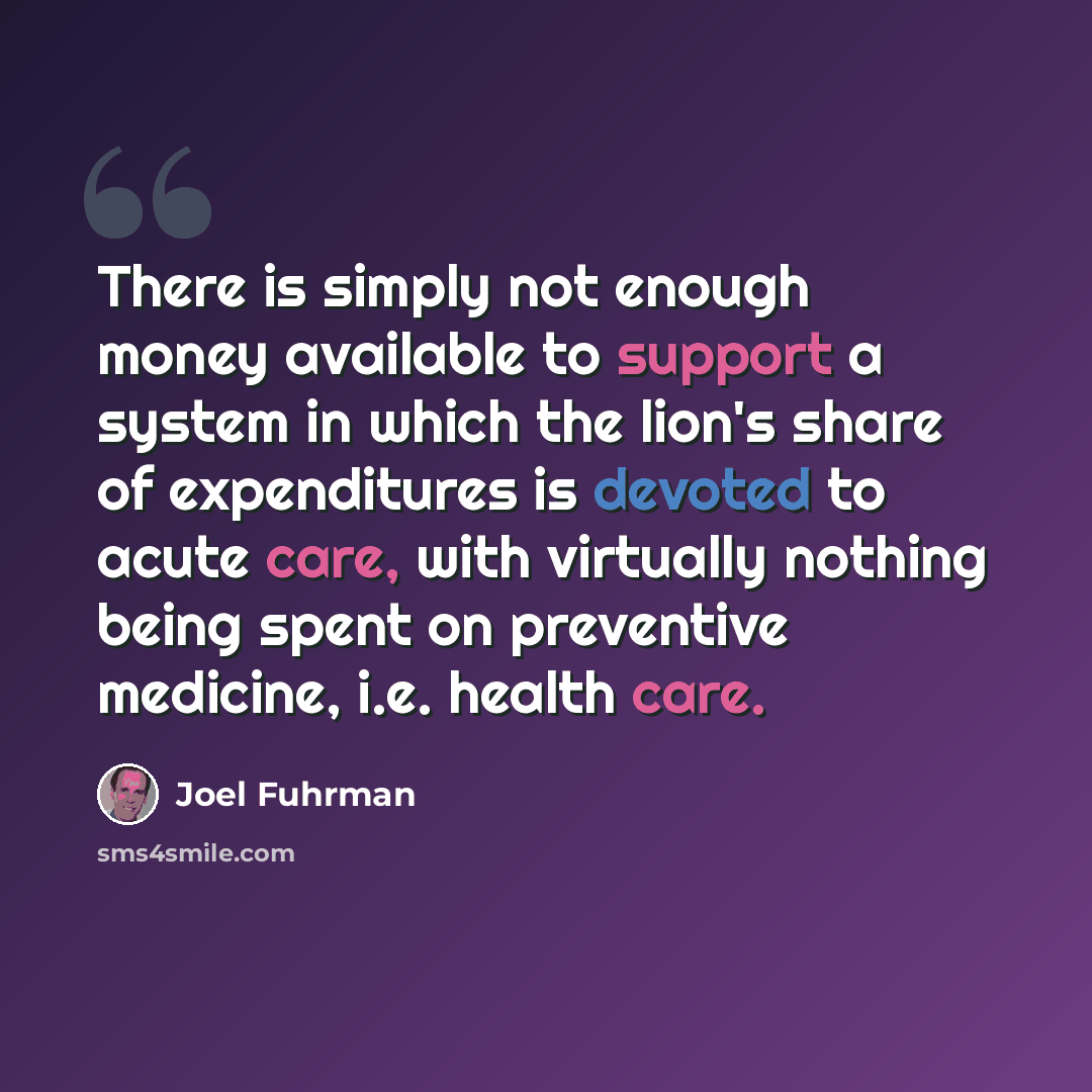 “There is simply not enough money available to support a system in which the lion's share of expenditures is devoted to acute care, with virtually nothing being spent on preventive medicine, i.e. health care.” quote by Joel Fuhrman
